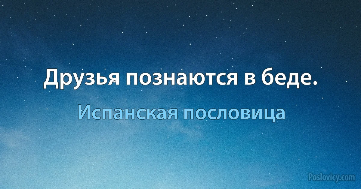 Друзья познаются в беде. (Испанская пословица)