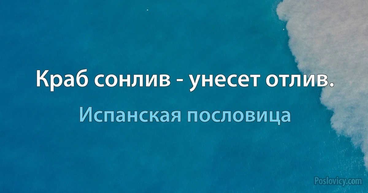 Краб сонлив - унесет отлив. (Испанская пословица)