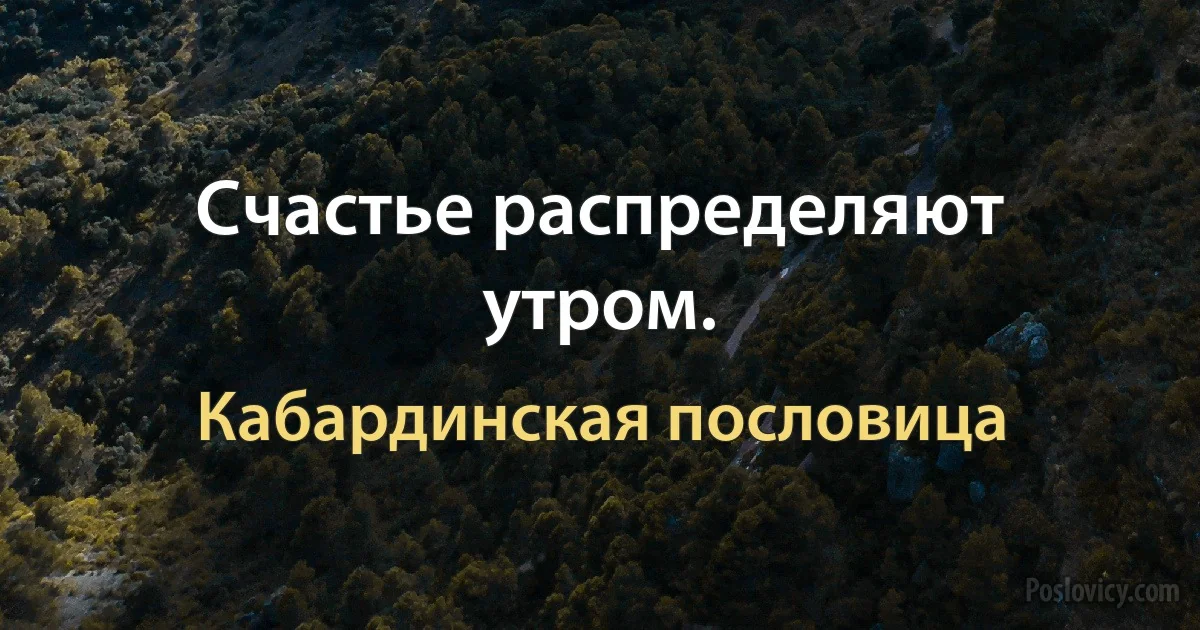 Счастье распределяют утром. (Кабардинская пословица)