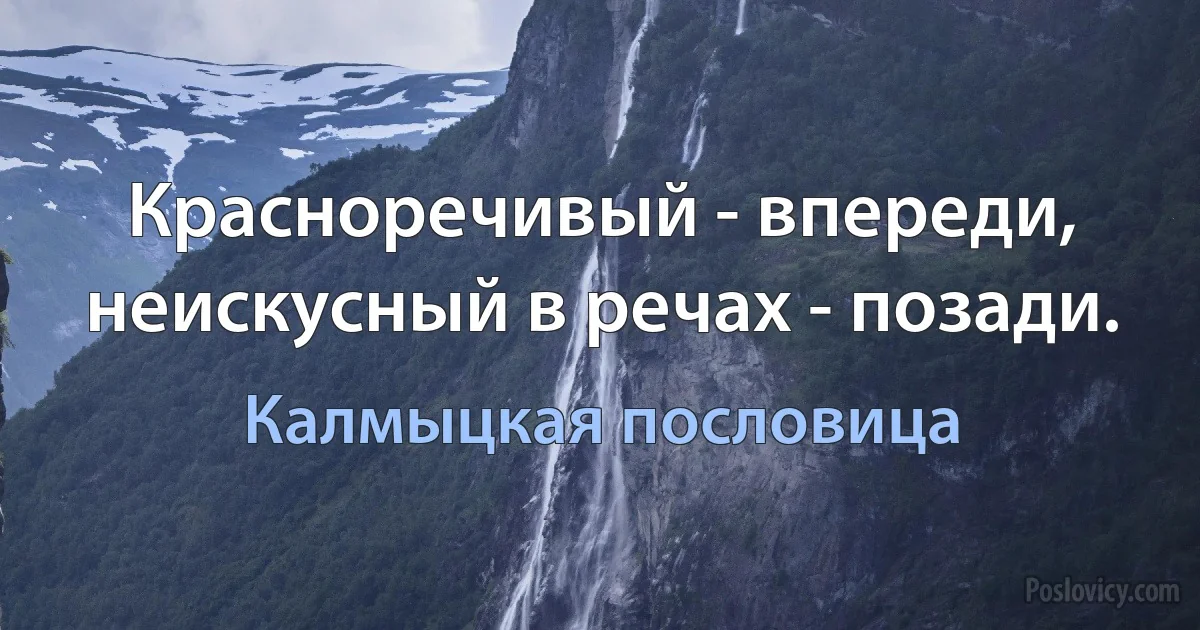 Красноречивый - впереди, неискусный в речах - позади. (Калмыцкая пословица)