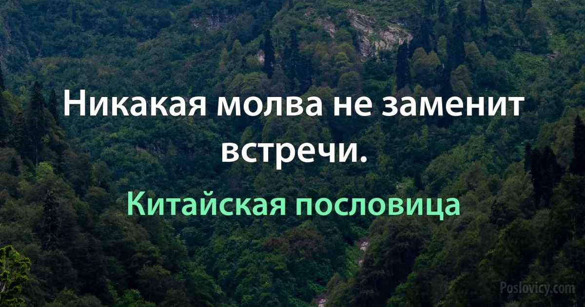 Никакая молва не заменит встречи. (Китайская пословица)