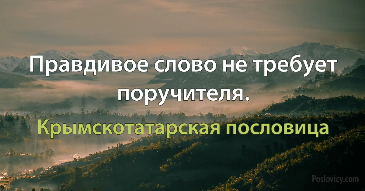 Правдивое слово не требует поручителя. (Крымскотатарская пословица)