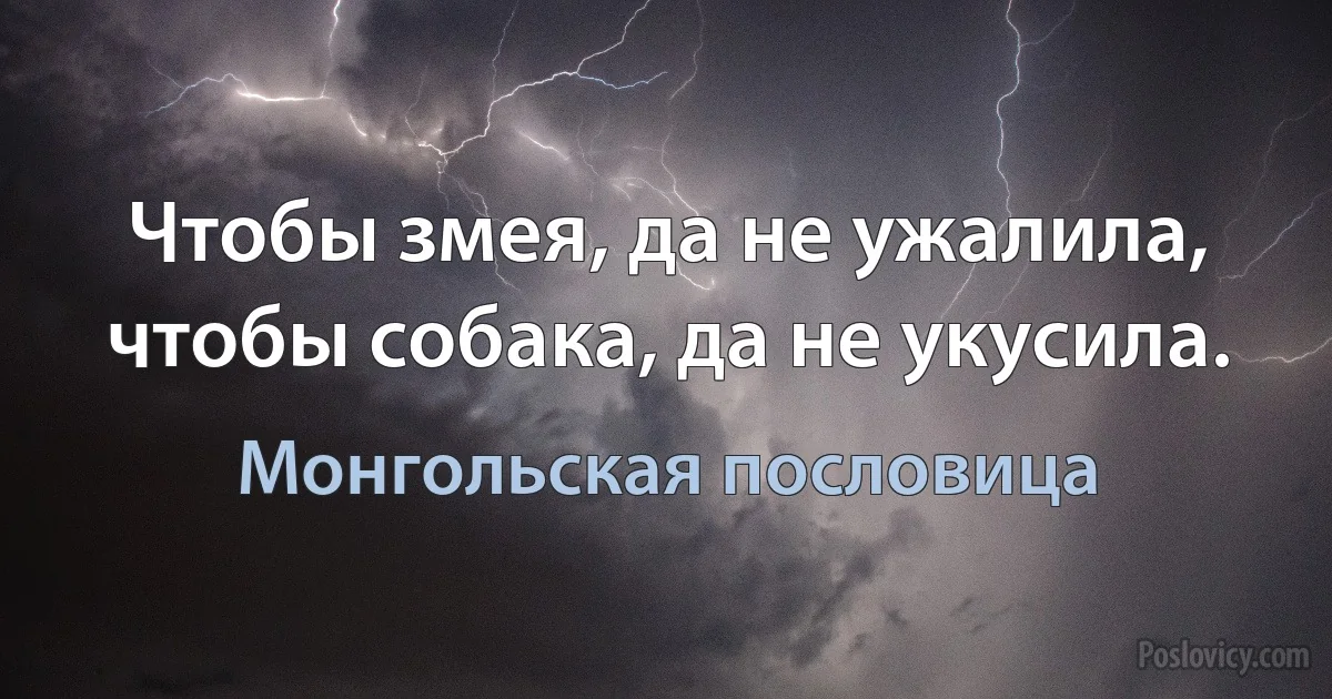 Чтобы змея, да не ужалила, чтобы собака, да не укусила. (Монгольская пословица)