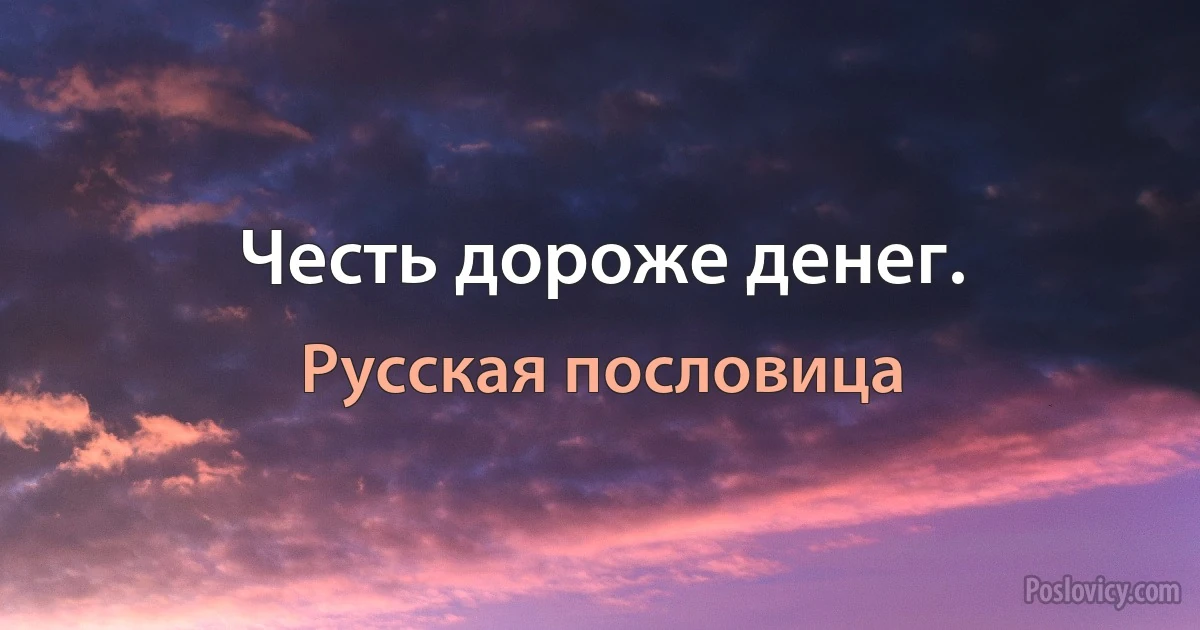 Честь дороже денег. (Русская пословица)