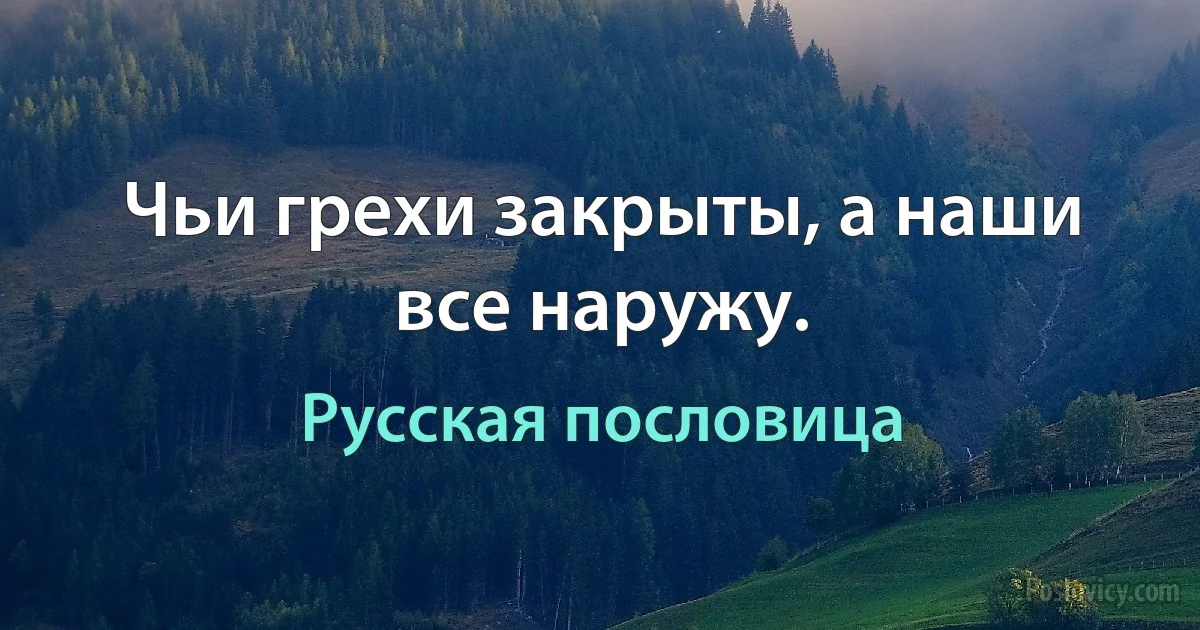 Чьи грехи закрыты, а наши все наружу. (Русская пословица)