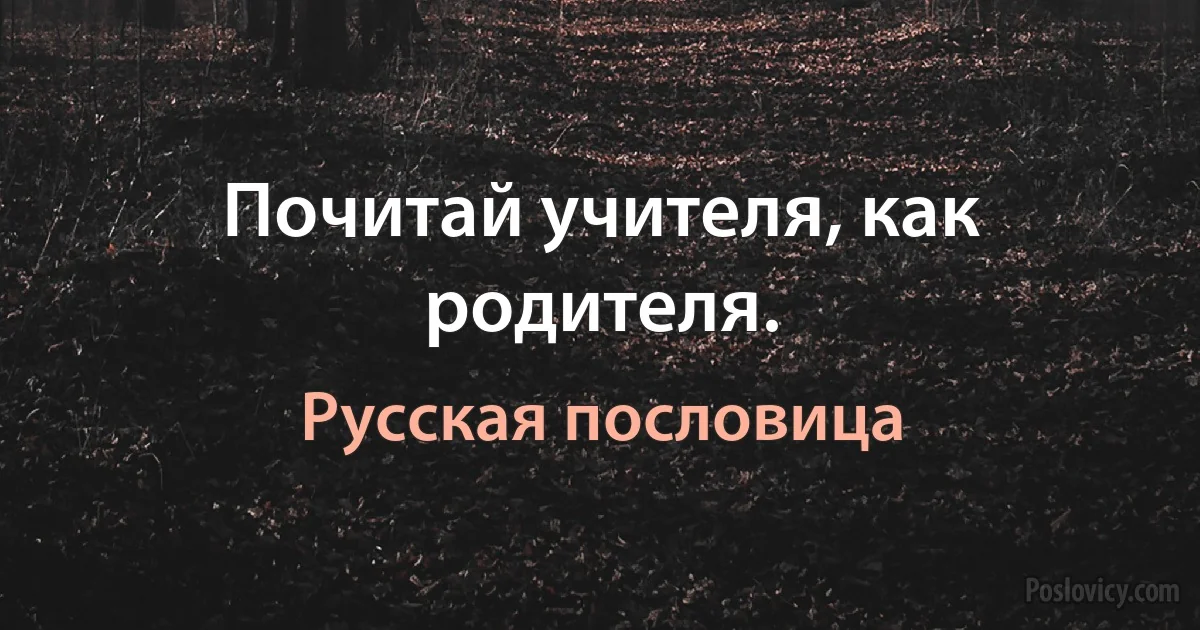 Почитай учителя, как родителя. (Русская пословица)