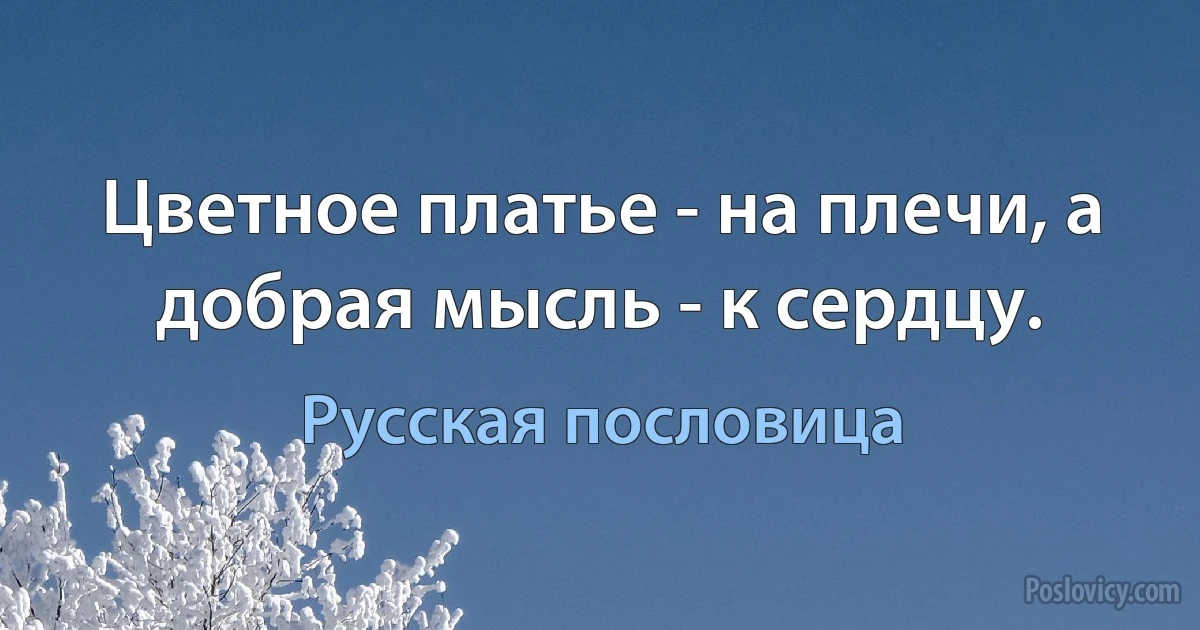 Цветное платье - на плечи, а добрая мысль - к сердцу. (Русская пословица)