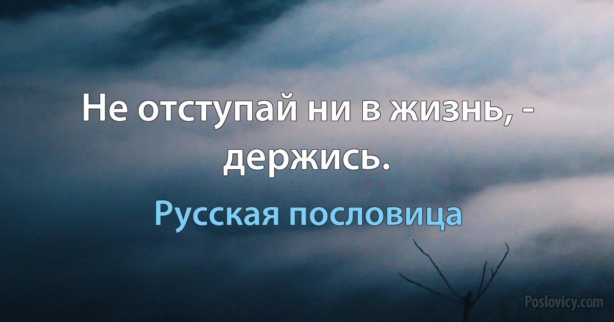 Не отступай ни в жизнь, - держись. (Русская пословица)