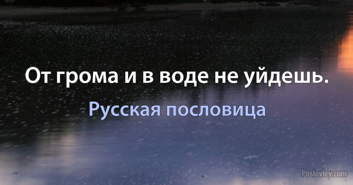 От грома и в воде не уйдешь. (Русская пословица)