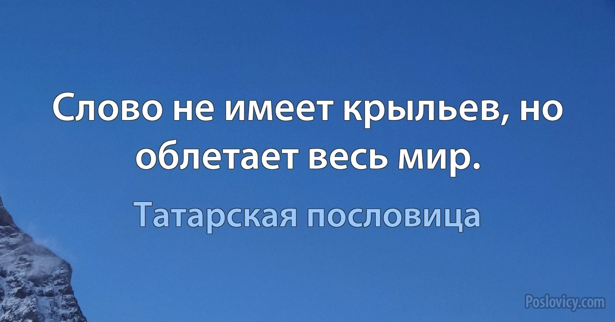 Слово не имеет крыльев, но облетает весь мир. (Татарская пословица)