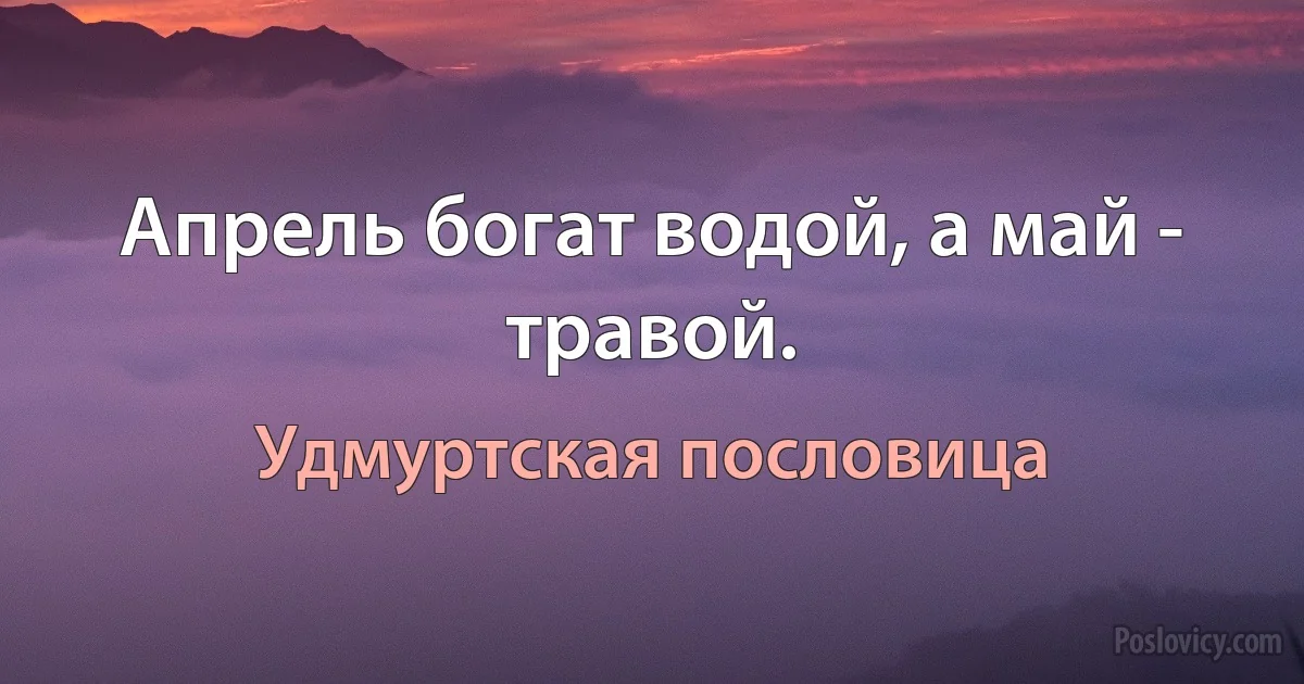 Апрель богат водой, а май - травой. (Удмуртская пословица)