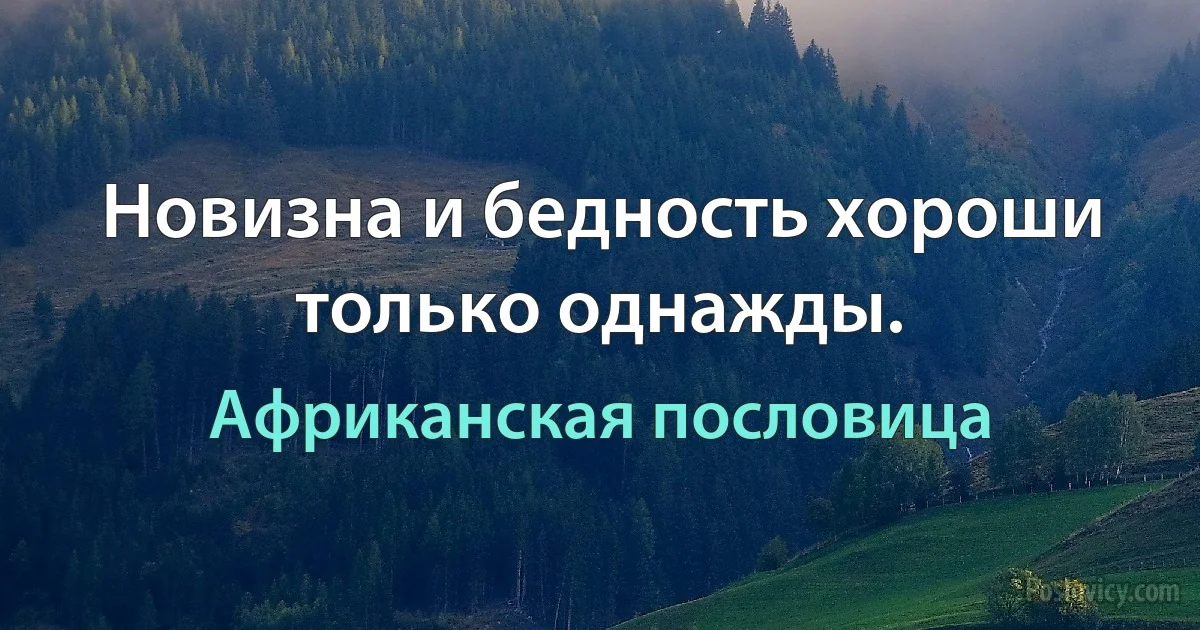 Новизна и бедность хороши только однажды. (Африканская пословица)