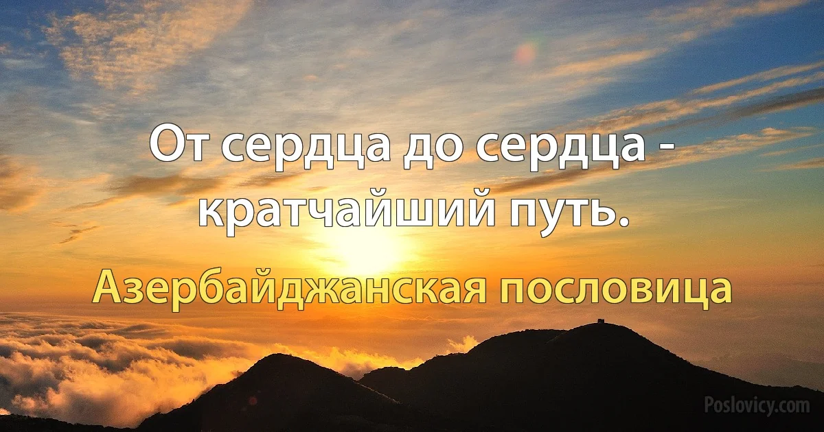 От сердца до сердца - кратчайший путь. (Азербайджанская пословица)