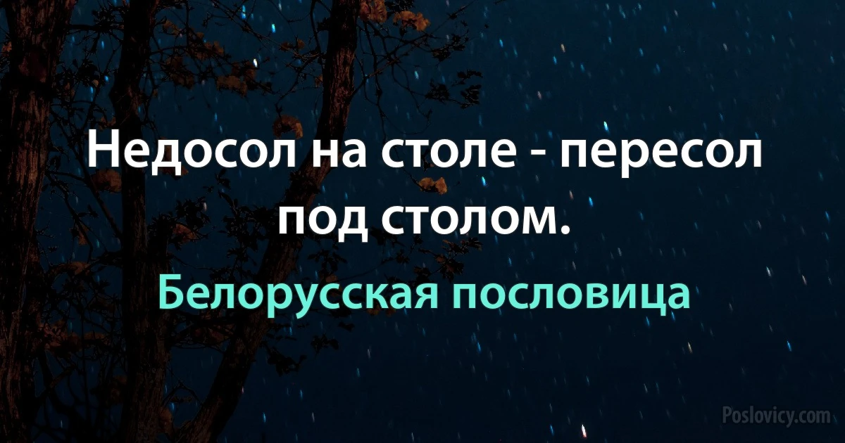 Недосол на столе - пересол под столом. (Белорусская пословица)