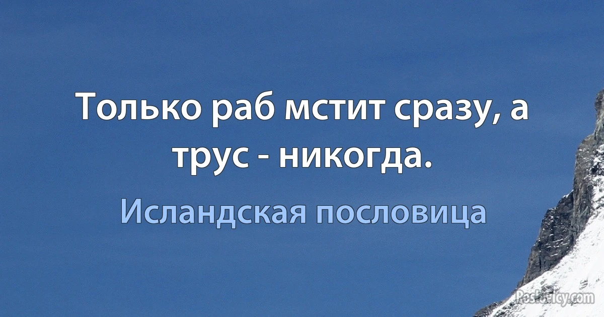 Только раб мстит сразу, а трус - никогда. (Исландская пословица)