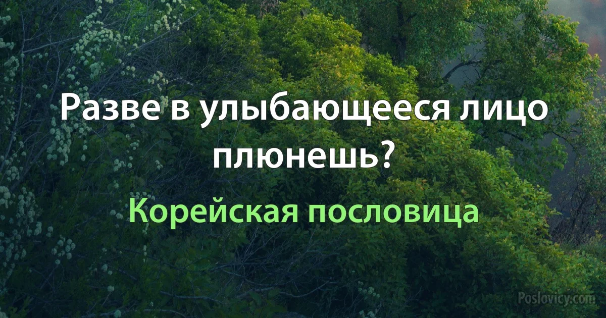 Разве в улыбающееся лицо плюнешь? (Корейская пословица)