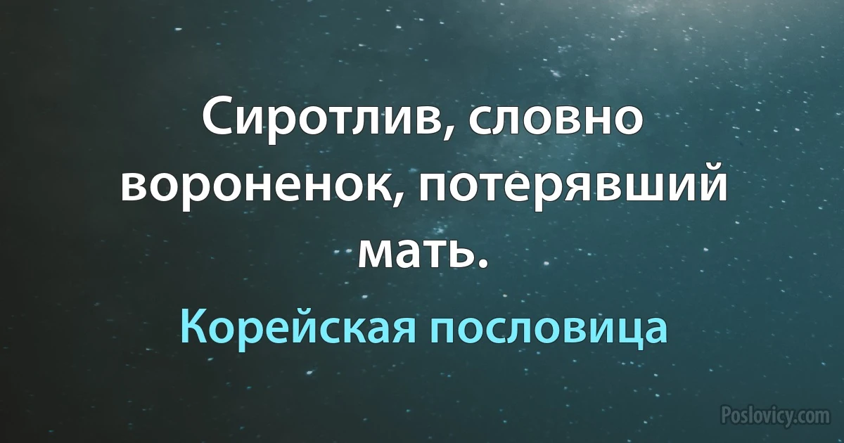 Сиротлив, словно вороненок, потерявший мать. (Корейская пословица)