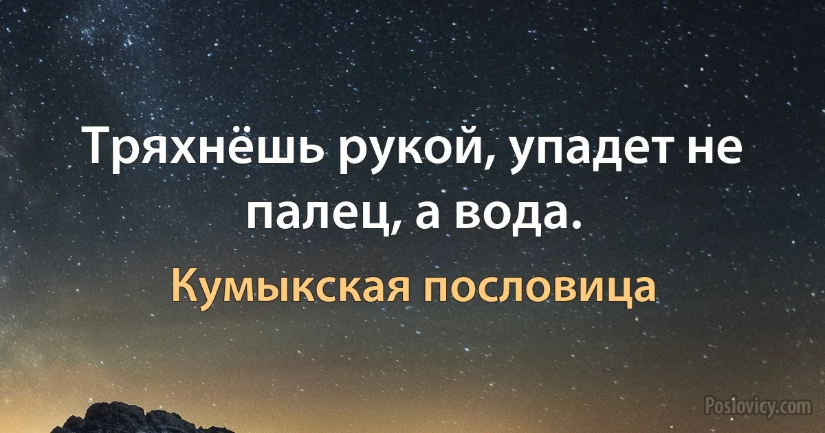 Тряхнёшь рукой, упадет не палец, а вода. (Кумыкская пословица)