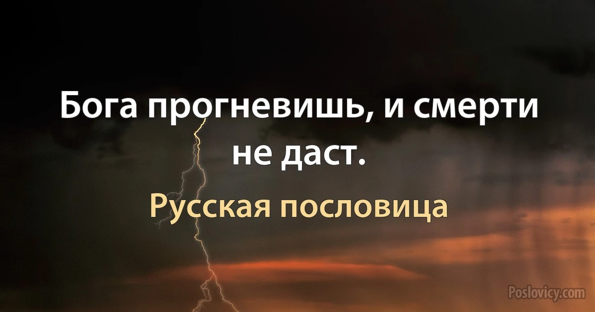 Бога прогневишь, и смерти не даст. (Русская пословица)