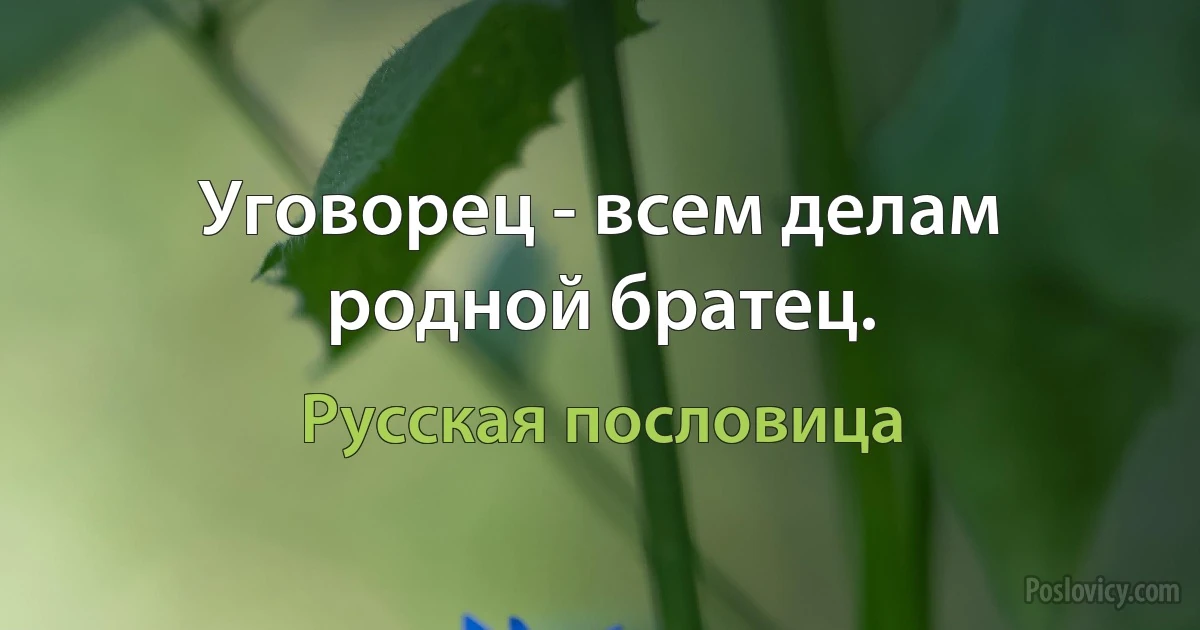 Уговорец - всем делам родной братец. (Русская пословица)