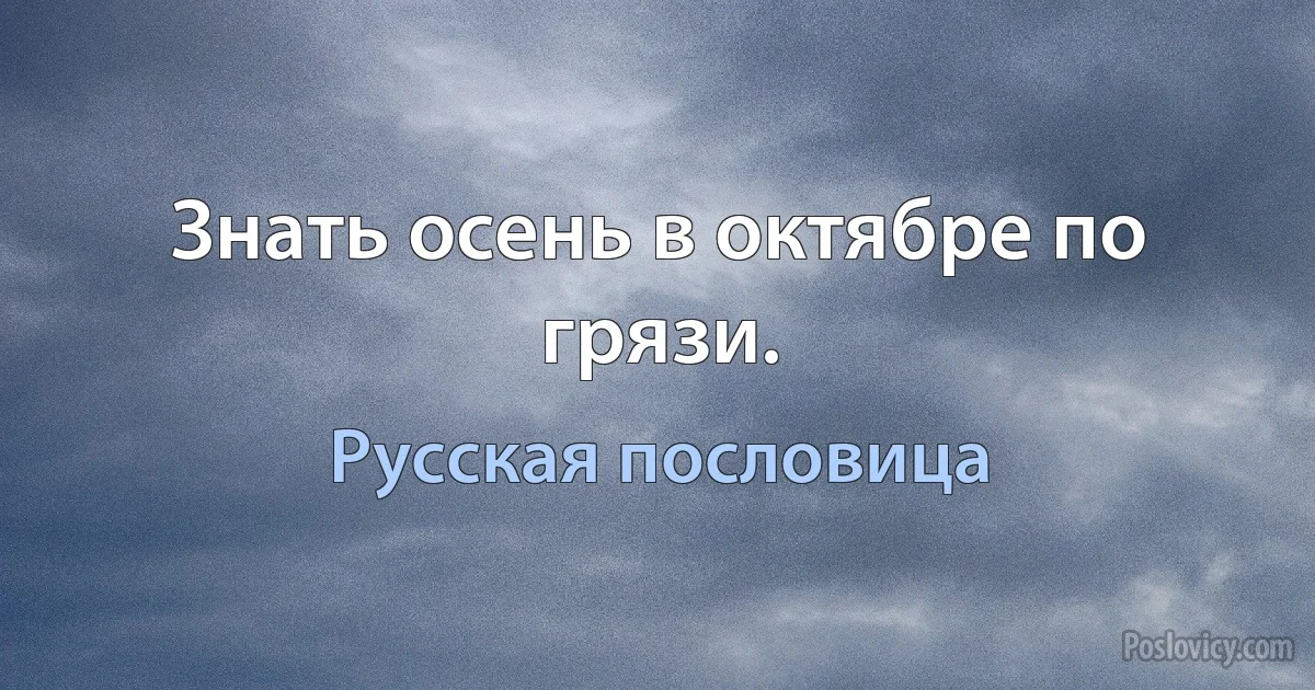 Знать осень в октябре по грязи. (Русская пословица)