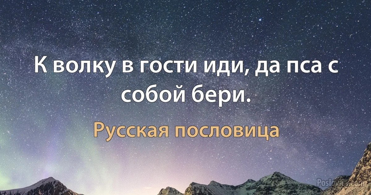 К волку в гости иди, да пса с собой бери. (Русская пословица)