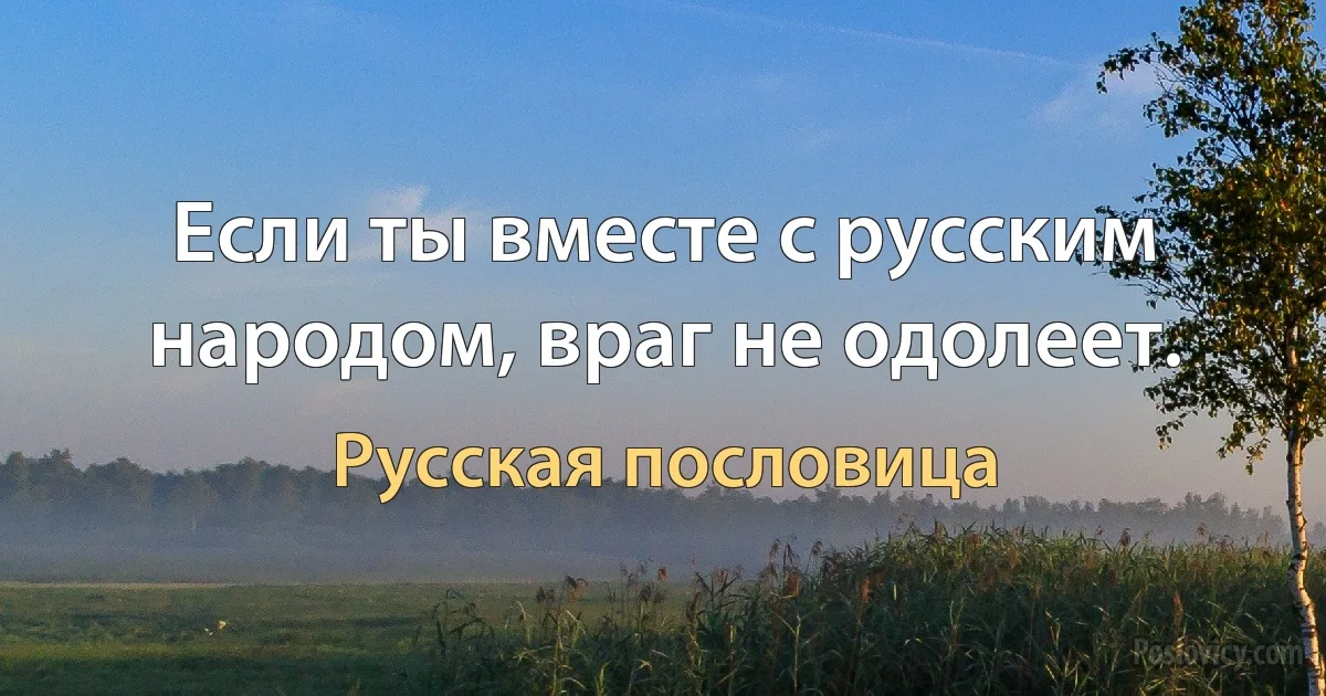 Если ты вместе с русским народом, враг не одолеет. (Русская пословица)