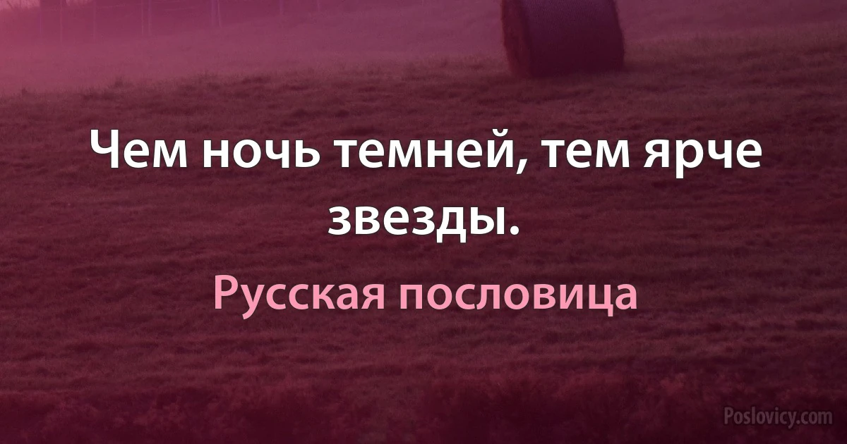 Чем ночь темней, тем ярче звезды. (Русская пословица)