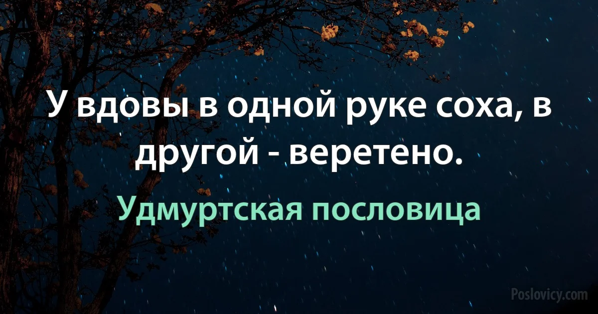 У вдовы в одной руке соха, в другой - веретено. (Удмуртская пословица)