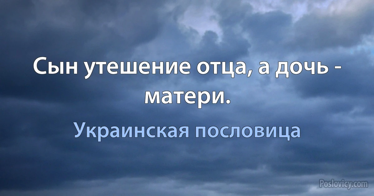 Сын утешение отца, а дочь - матери. (Украинская пословица)