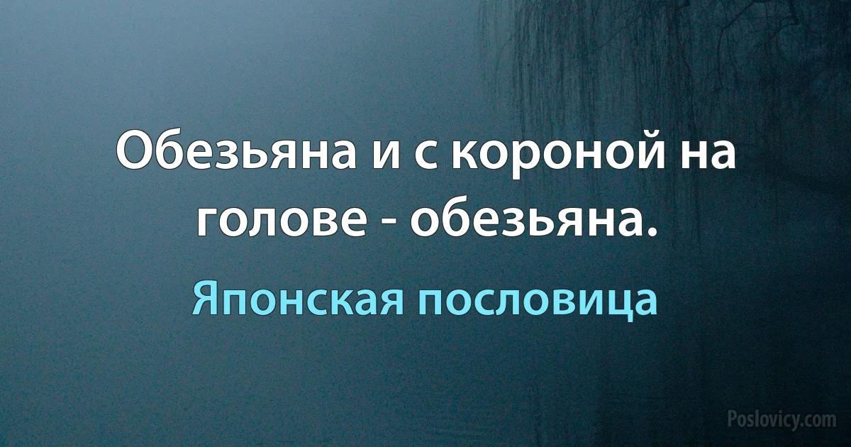 Обезьяна и с короной на голове - обезьяна. (Японская пословица)