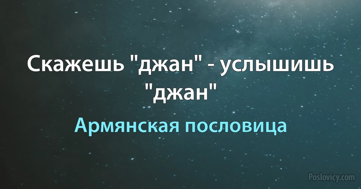 Скажешь "джан" - услышишь "джан" (Армянская пословица)