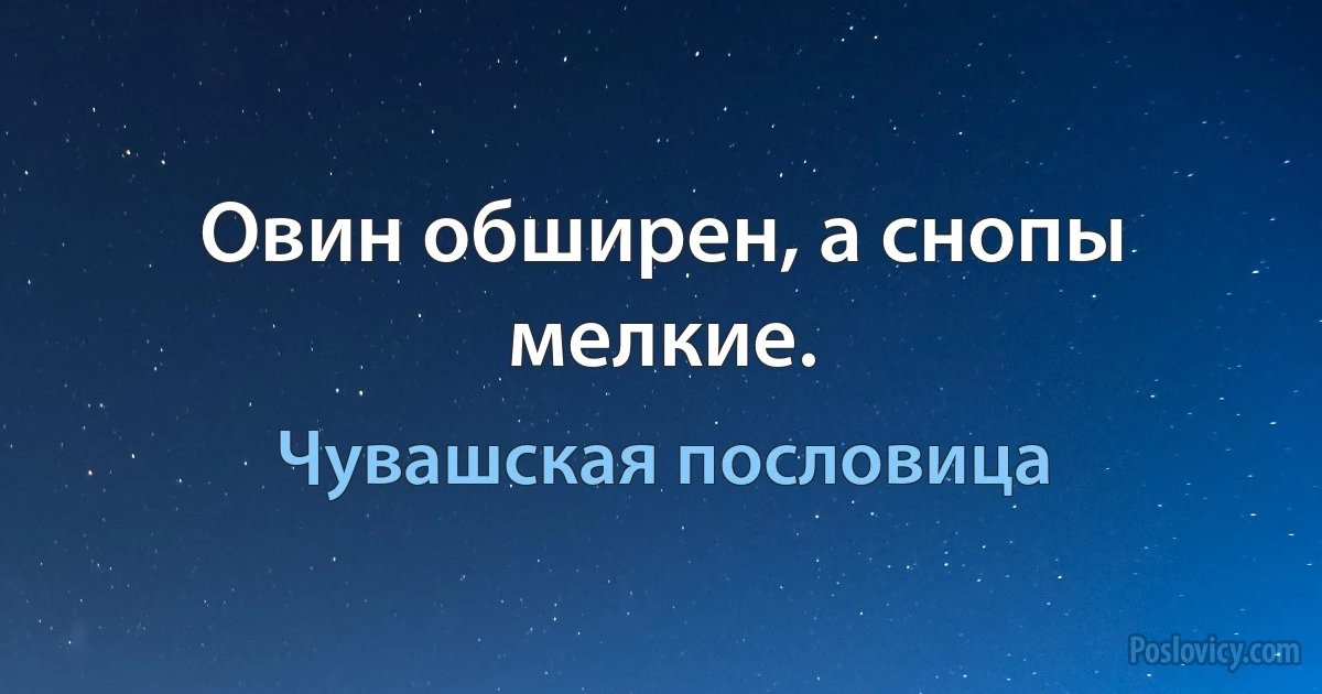 Овин обширен, а снопы мелкие. (Чувашская пословица)