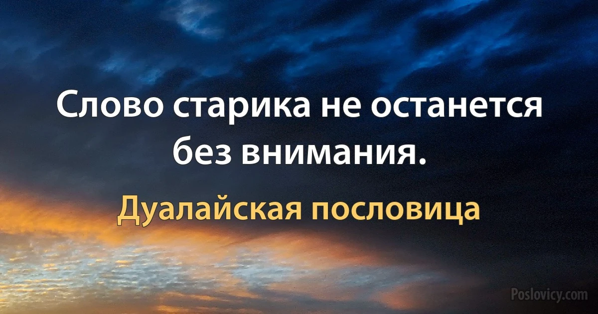 Слово старика не останется без внимания. (Дуалайская пословица)