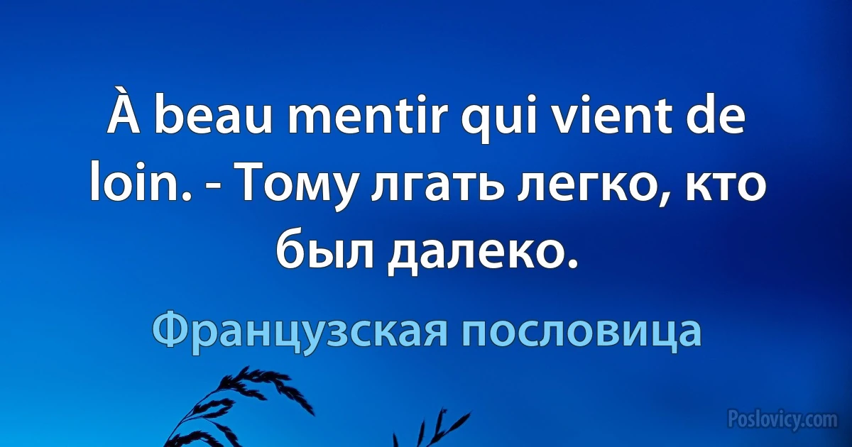 À beau mentir qui vient de loin. - Тому лгать легко, кто был далеко. (Французская пословица)