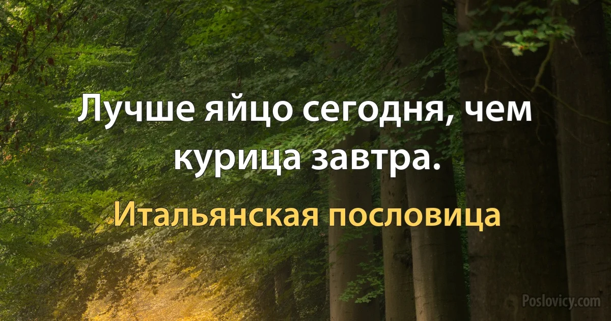 Лучше яйцо сегодня, чем курица завтра. (Итальянская пословица)