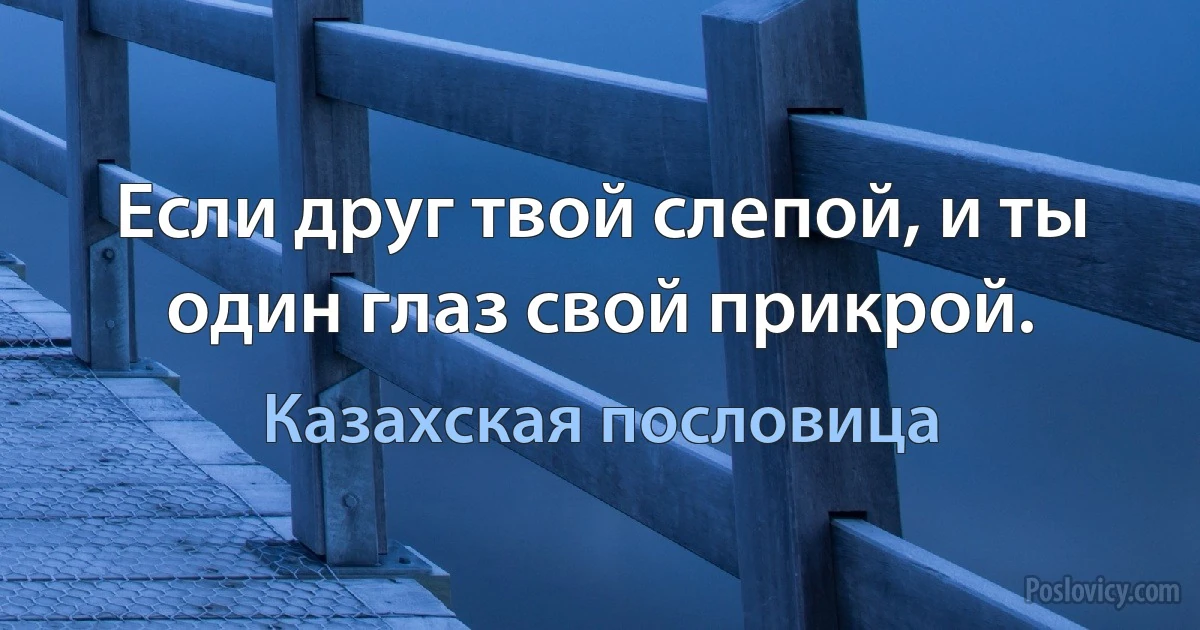 Если друг твой слепой, и ты один глаз свой прикрой. (Казахская пословица)