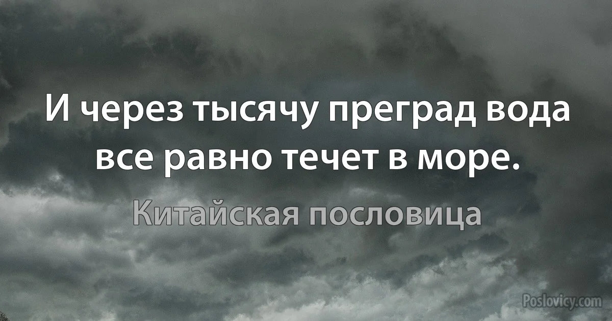 И через тысячу преград вода все равно течет в море. (Китайская пословица)