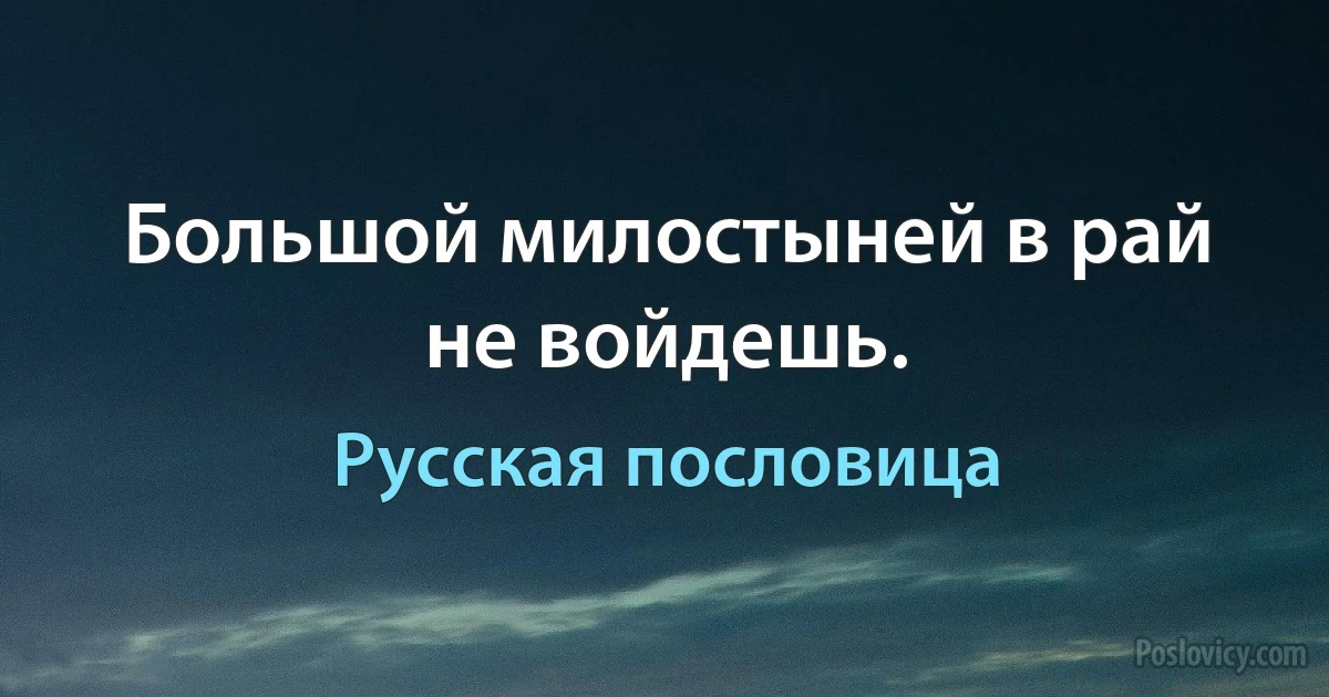 Большой милостыней в рай не войдешь. (Русская пословица)