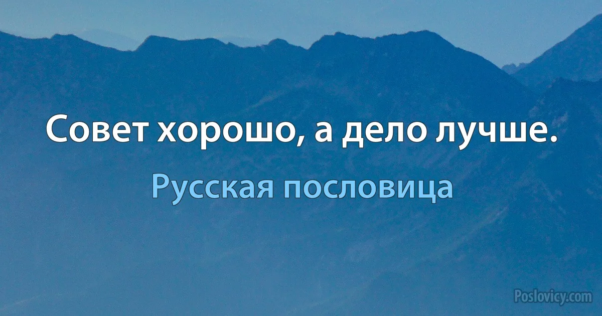 Совет хорошо, а дело лучше. (Русская пословица)