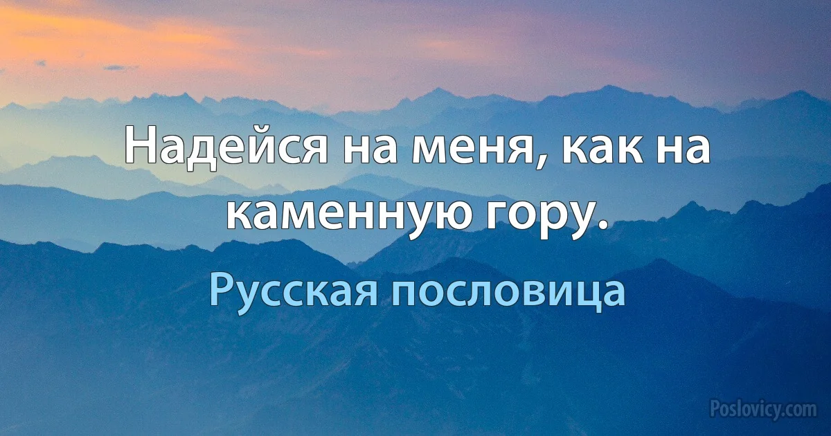 Надейся на меня, как на каменную гору. (Русская пословица)