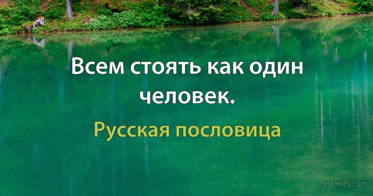 Всем стоять как один человек. (Русская пословица)