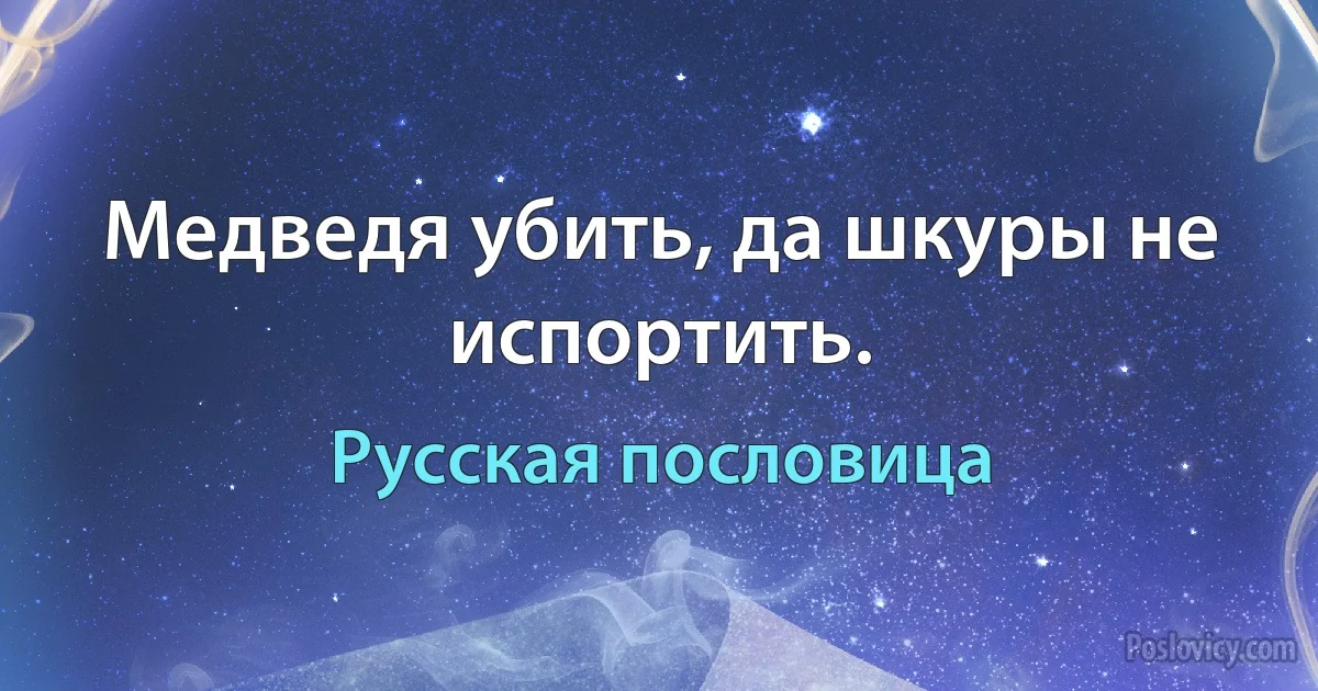 Медведя убить, да шкуры не испортить. (Русская пословица)