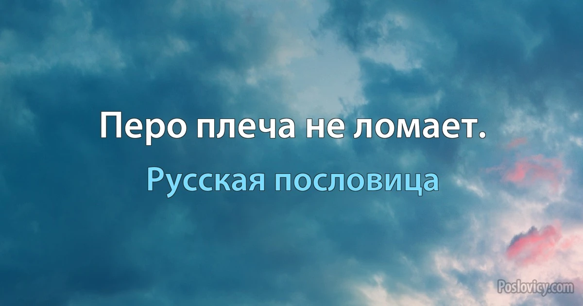 Перо плеча не ломает. (Русская пословица)