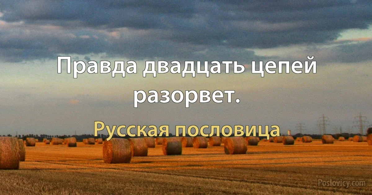 Правда двадцать цепей разорвет. (Русская пословица)