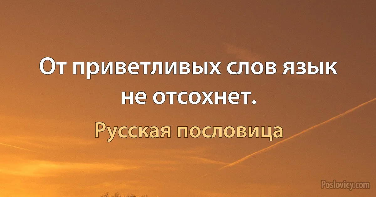 От приветливых слов язык не отсохнет. (Русская пословица)