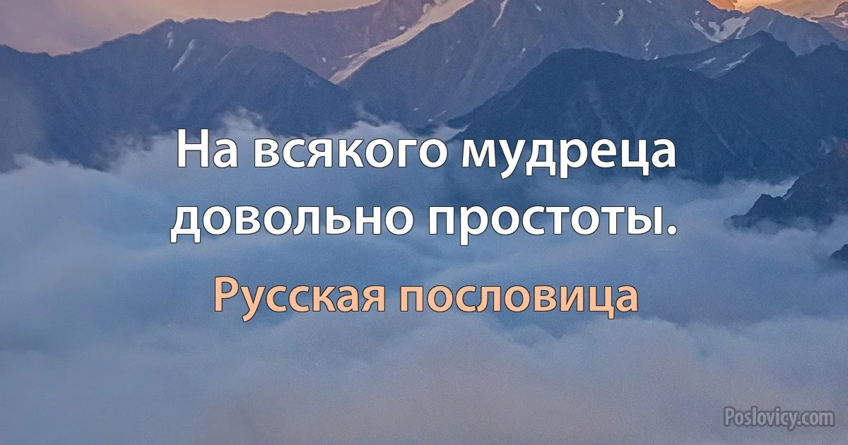 На всякого мудреца довольно простоты. (Русская пословица)