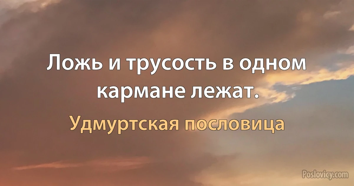 Ложь и трусость в одном кармане лежат. (Удмуртская пословица)