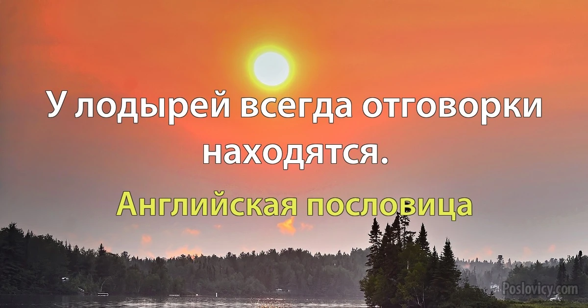 У лодырей всегда отговорки находятся. (Английская пословица)