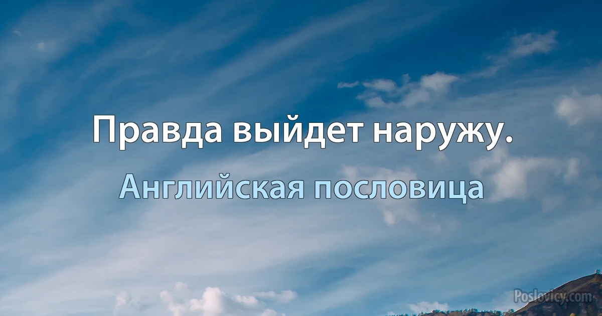 Правда выйдет наружу. (Английская пословица)